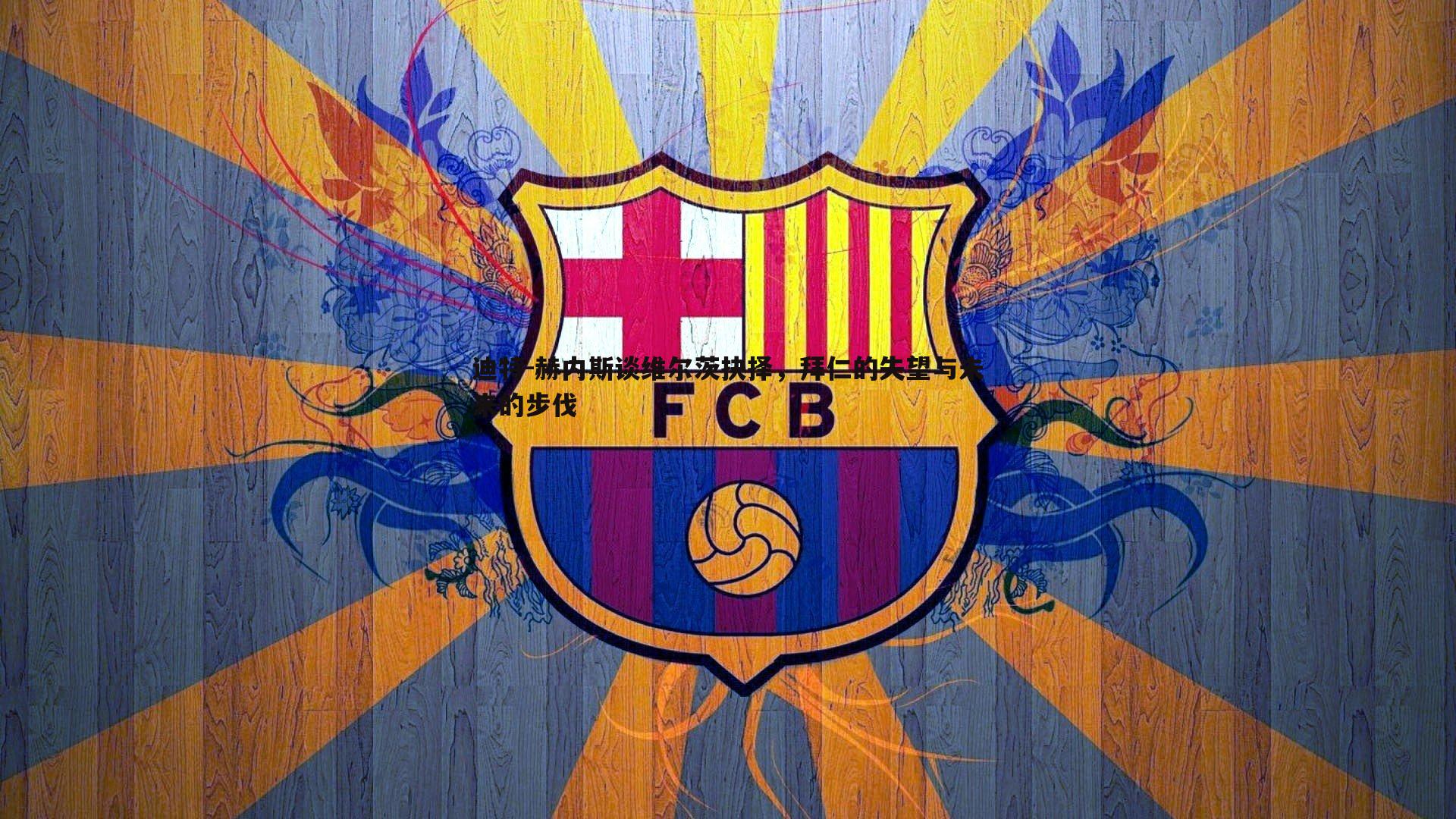 evo视讯真人-迪特-赫内斯谈维尔茨抉择，拜仁的失望与未来的步伐