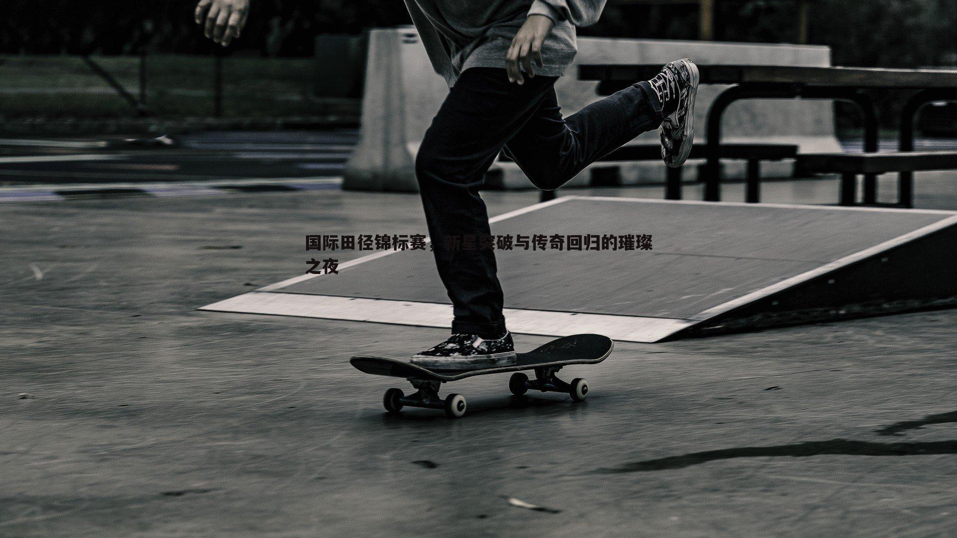 evo视讯真人-国际田径锦标赛，新星突破与传奇回归的璀璨之夜