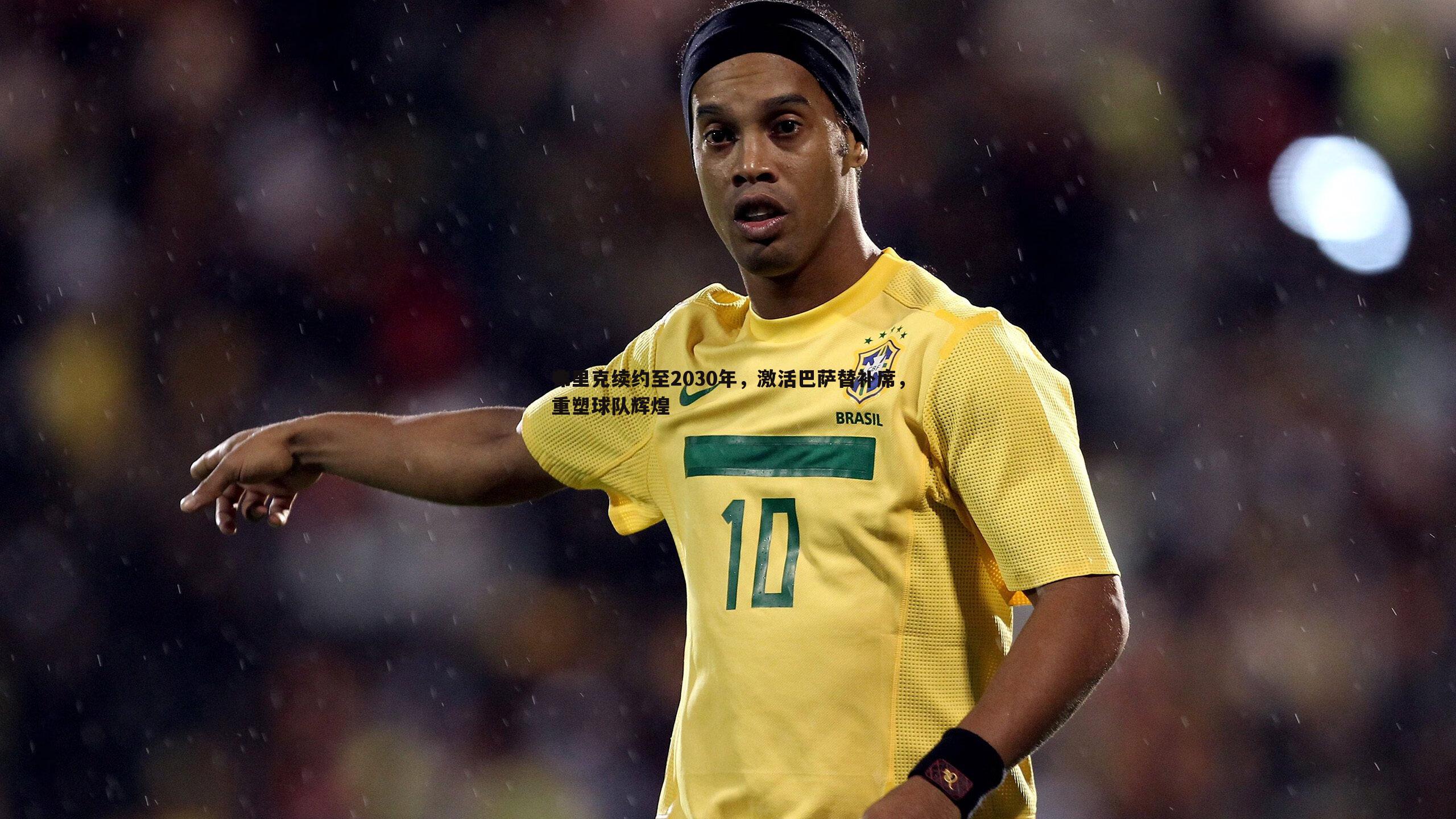 evo视讯真人-弗里克续约至2030年，激活巴萨替补席，重塑球队辉煌