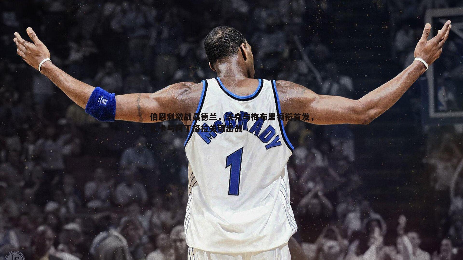 evo视讯真人-伯恩利激战桑德兰，沃克与梅布里领衔首发，扎卡与阿丁格拉关键出战