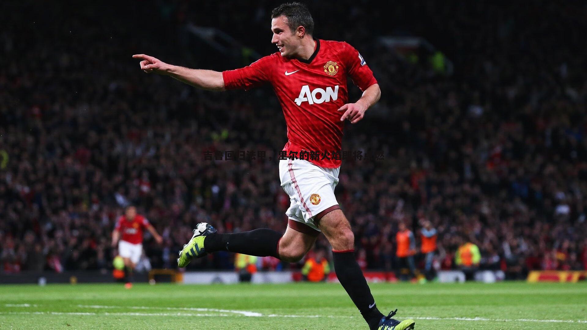 evo视讯真人-吉鲁回归法甲，里尔的新火焰即将点燃