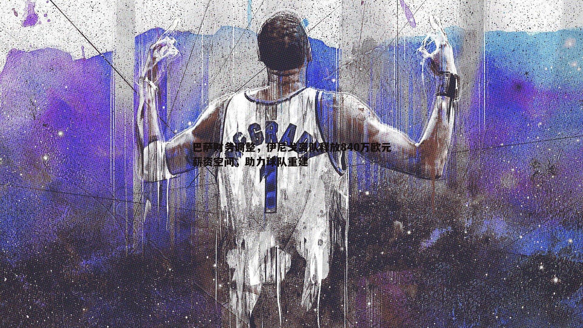 evo视讯真人-巴萨财务调整，伊尼戈离队释放840万欧元薪资空间，助力球队重建