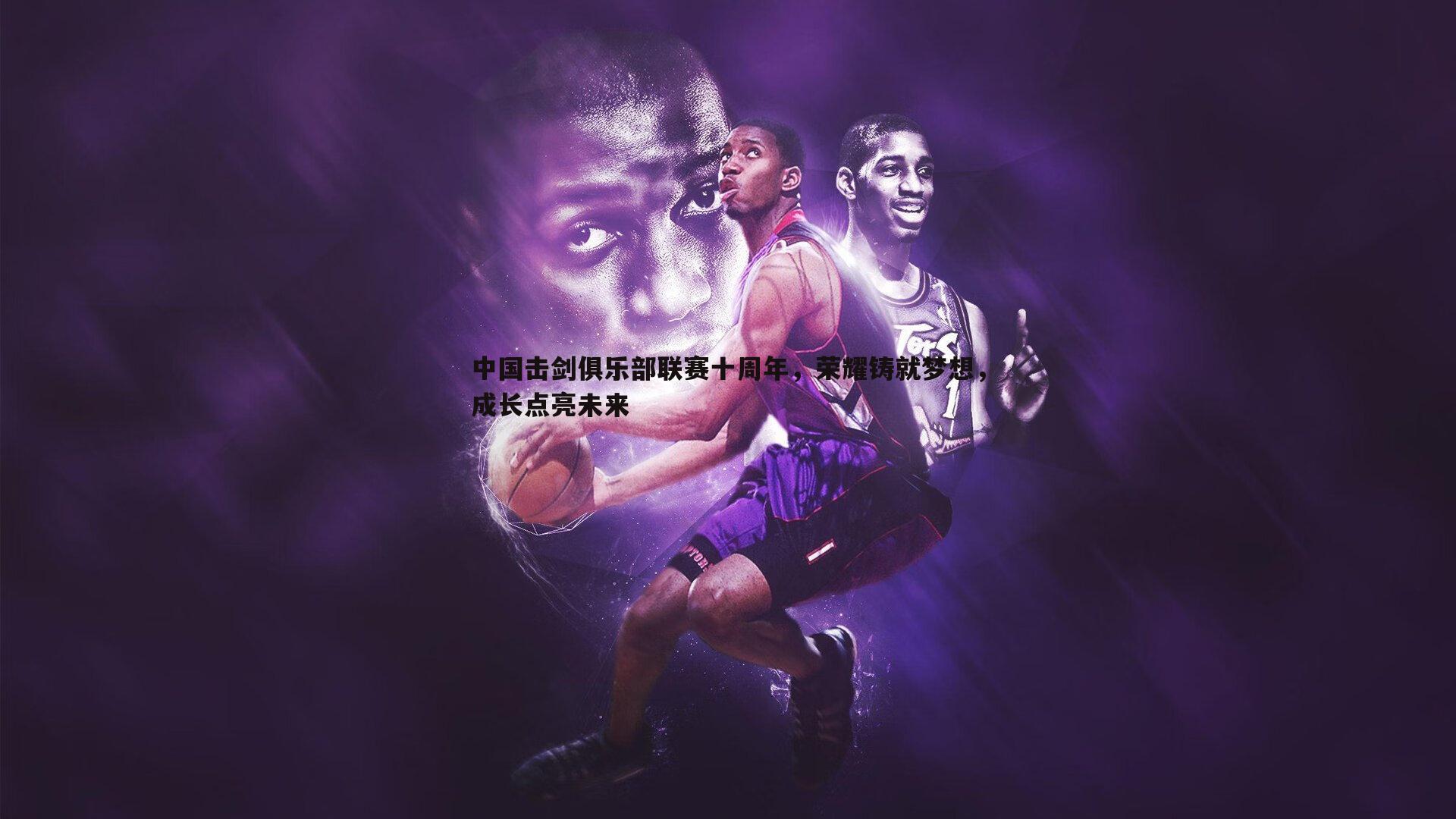 evo视讯真人-中国击剑俱乐部联赛十周年，荣耀铸就梦想，成长点亮未来