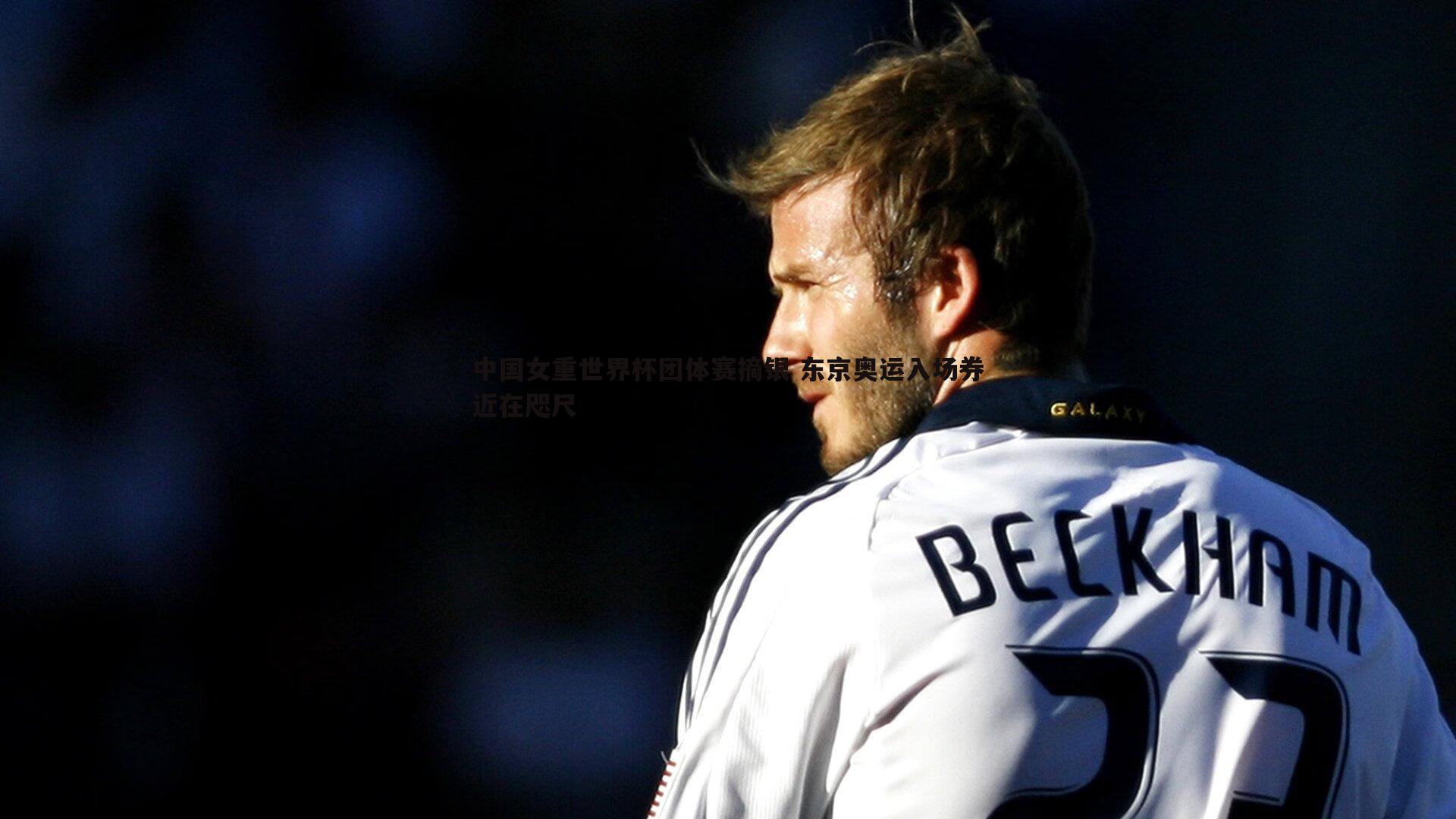 evo视讯真人-中国女重世界杯团体赛摘银 东京奥运入场券近在咫尺